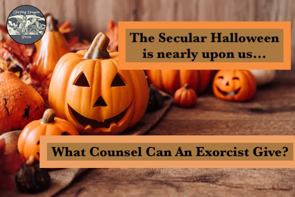 The Secular Halloween is nearly upon us...What Counsel Can An Exorcist Give?
