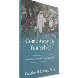 Come Away By Yourselves - A Guide to Prayer for Busy Catholics *New THIRD EDITION*
