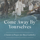 Come Away By Yourselves - A Guide to Prayer for Busy Catholics *New THIRD EDITION*